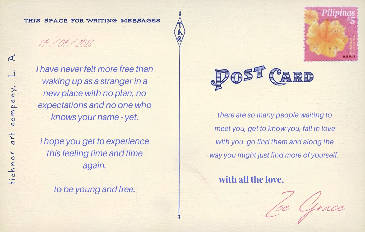 The back of a postcard from Zoe Grace: 'i have never felt more free than waking up as a stranger in a new place with no plan, no expectations and no one who knows your name - yet. i hope you get to experience this feeling time and time again. to be young and free. there are so many people waiting to meet you, get to know you, fall in love with you. go find them and along the way you might just find more of yourself. with all the love, Zoe Grace'